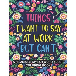 NEW Things I Want To Say At Work But Can't: A Hilarious Swear Word Adult Coloring Book To Relieve Stress And Relax, Coworker gag gifts, funny office stress relief gifts